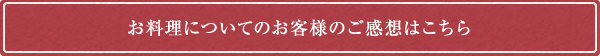 お料理についてのお客様のご感想はこちら