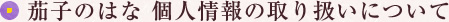 茄子のはな　個人情報の取り扱いについて