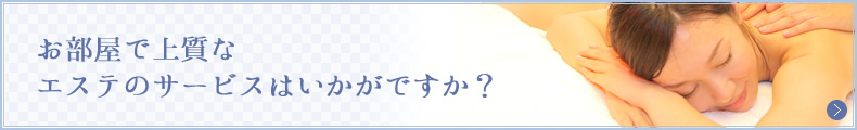 お部屋で上質なエステのサービスはいかがですか？