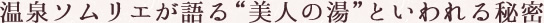 温泉ソムリエが語る“美人の湯”といわれる秘密