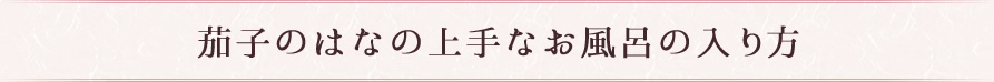 茄子のはなの上手なお風呂の入り方